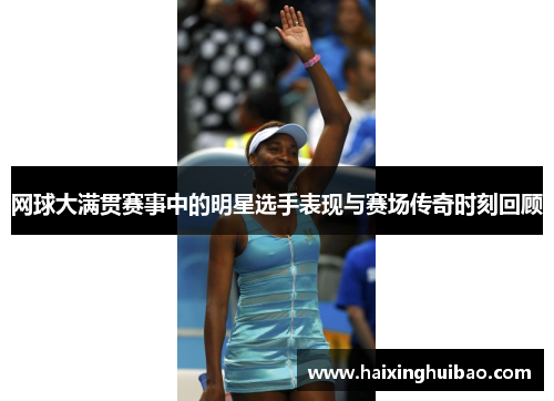 网球大满贯赛事中的明星选手表现与赛场传奇时刻回顾