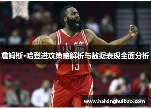 詹姆斯·哈登进攻策略解析与数据表现全面分析