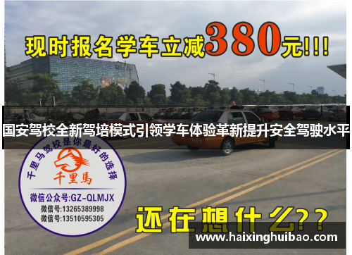 国安驾校全新驾培模式引领学车体验革新提升安全驾驶水平