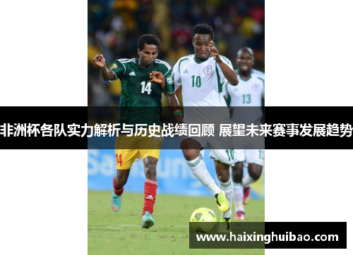 非洲杯各队实力解析与历史战绩回顾 展望未来赛事发展趋势