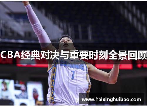 CBA经典对决与重要时刻全景回顾