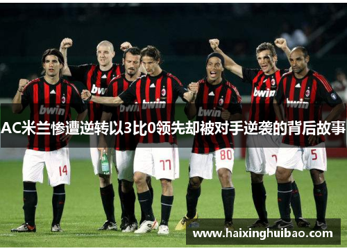 AC米兰惨遭逆转以3比0领先却被对手逆袭的背后故事