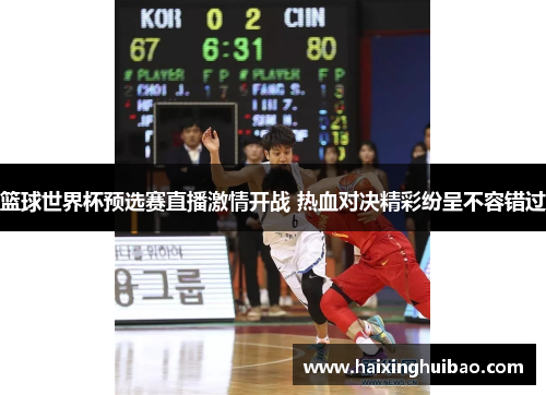 篮球世界杯预选赛直播激情开战 热血对决精彩纷呈不容错过
