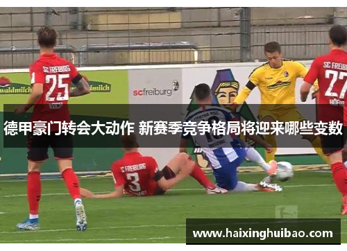 德甲豪门转会大动作 新赛季竞争格局将迎来哪些变数