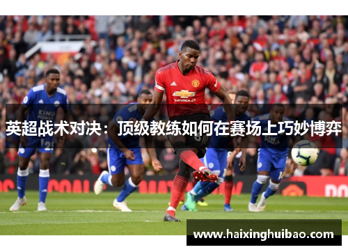 英超战术对决：顶级教练如何在赛场上巧妙博弈