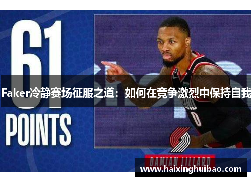 Faker冷静赛场征服之道：如何在竞争激烈中保持自我