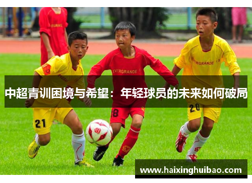 中超青训困境与希望：年轻球员的未来如何破局