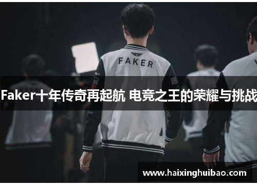 Faker十年传奇再起航 电竞之王的荣耀与挑战