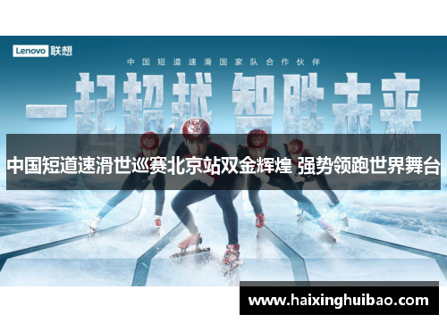 中国短道速滑世巡赛北京站双金辉煌 强势领跑世界舞台