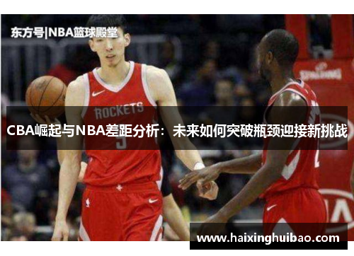 CBA崛起与NBA差距分析：未来如何突破瓶颈迎接新挑战