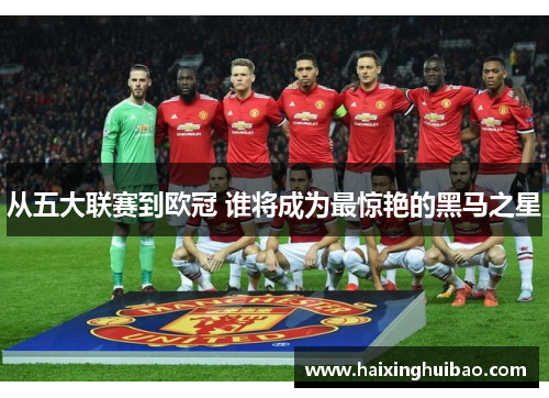 从五大联赛到欧冠 谁将成为最惊艳的黑马之星