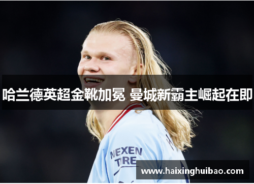 哈兰德英超金靴加冕 曼城新霸主崛起在即