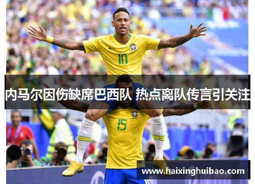 内马尔因伤缺席巴西队 热点离队传言引关注