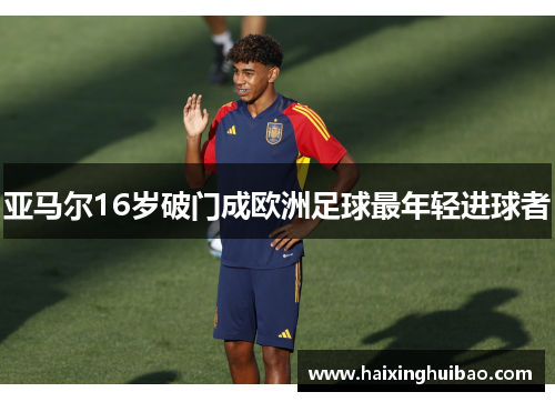 亚马尔16岁破门成欧洲足球最年轻进球者
