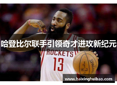 哈登比尔联手引领奇才进攻新纪元