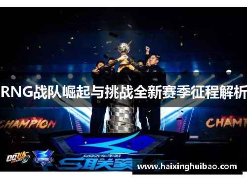 RNG战队崛起与挑战全新赛季征程解析