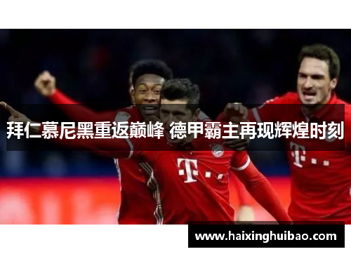 拜仁慕尼黑重返巅峰 德甲霸主再现辉煌时刻