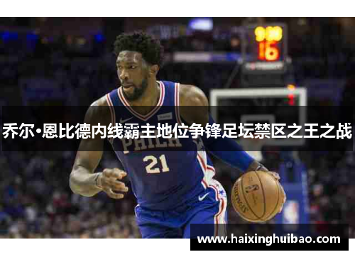 乔尔·恩比德内线霸主地位争锋足坛禁区之王之战