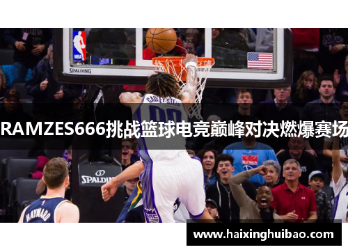 RAMZES666挑战篮球电竞巅峰对决燃爆赛场