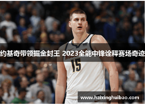 约基奇带领掘金封王 2023全能中锋诠释赛场奇迹