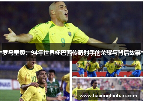 罗马里奥：94年世界杯巴西传奇射手的荣耀与背后故事