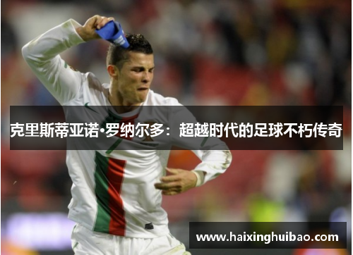 克里斯蒂亚诺·罗纳尔多：超越时代的足球不朽传奇