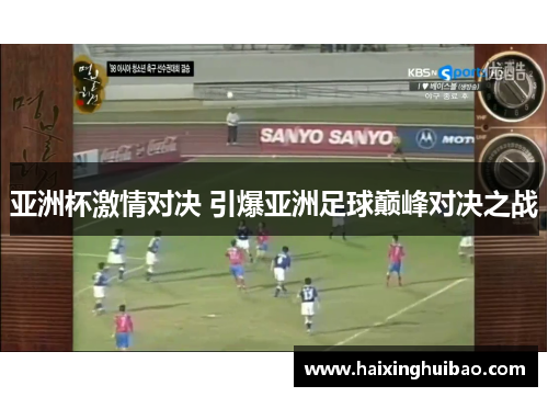 亚洲杯激情对决 引爆亚洲足球巅峰对决之战