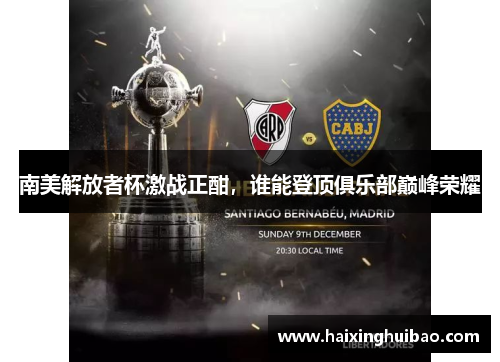 南美解放者杯激战正酣，谁能登顶俱乐部巅峰荣耀