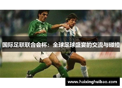 国际足联联合会杯：全球足球盛宴的交流与碰撞
