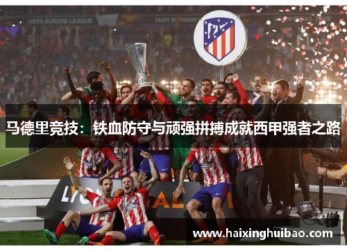 马德里竞技：铁血防守与顽强拼搏成就西甲强者之路