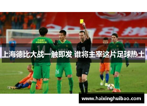 上海德比大战一触即发 谁将主宰这片足球热土