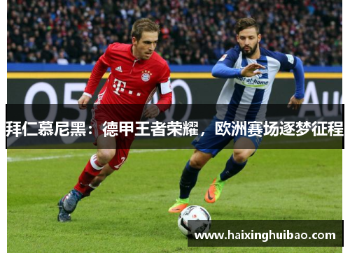 拜仁慕尼黑：德甲王者荣耀，欧洲赛场逐梦征程