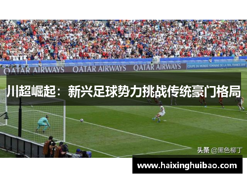 川超崛起：新兴足球势力挑战传统豪门格局