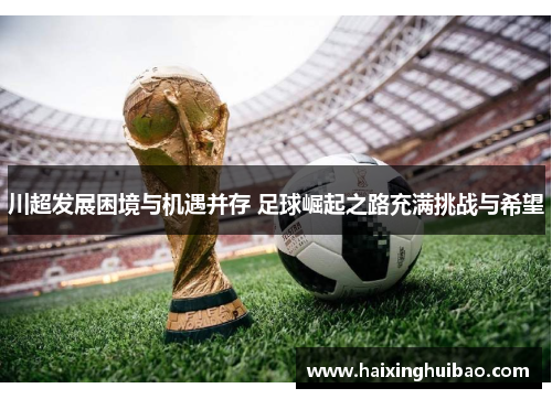川超发展困境与机遇并存 足球崛起之路充满挑战与希望