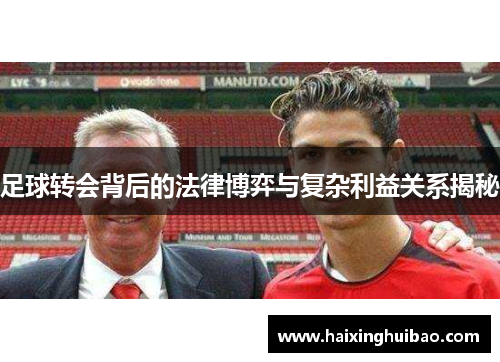 足球转会背后的法律博弈与复杂利益关系揭秘