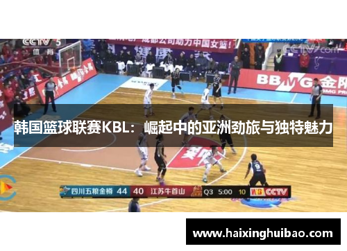 韩国篮球联赛KBL：崛起中的亚洲劲旅与独特魅力