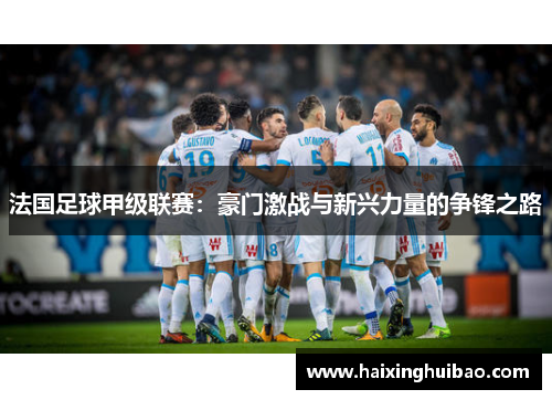 法国足球甲级联赛：豪门激战与新兴力量的争锋之路