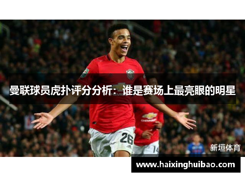 曼联球员虎扑评分分析：谁是赛场上最亮眼的明星