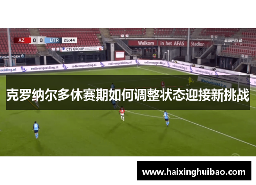 克罗纳尔多休赛期如何调整状态迎接新挑战