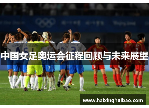 中国女足奥运会征程回顾与未来展望