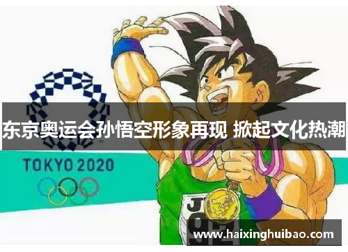 东京奥运会孙悟空形象再现 掀起文化热潮