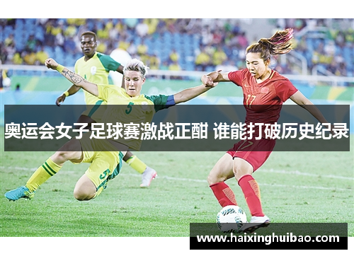 奥运会女子足球赛激战正酣 谁能打破历史纪录