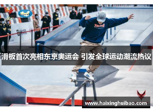 滑板首次亮相东京奥运会 引发全球运动潮流热议